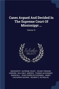 Cases Argued And Decided In The Supreme Court Of Mississippi ...; Volume 31