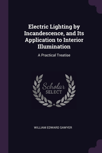 Electric Lighting by Incandescence, and Its Application to Interior Illumination