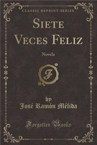 Siete Veces Feliz: Novela (Classic Reprint)