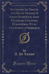 Souvenirs de Trente AnnÃ©es de Voyages a Saint-Domingue, Dans Plusieurs Colonies Ã?trangÃ¨res, Et Au Continent d'AmÃ©rique, Vol. 1 (Classic Reprint)