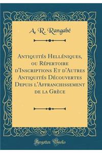 AntiquitÃ©s HellÃ©niques, Ou RÃ©pertoire d'Inscriptions Et d'Autres AntiquitÃ©s DÃ©couvertes Depuis l'Affranchissement de la GrÃ¨ce (Classic Reprint)