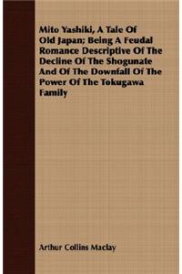 Mito Yashiki, a Tale of Old Japan; Being a Feudal Romance Descriptive of the Decline of the Shogunate and of the Downfall of the Power of the Tokugawa