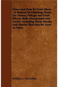 Vines and How to Grow Them - A Manual of Climbing Plants for Flower, Foliage and Fruit Effects, Bath Ornamental and Useful, Including These Shrubs and
