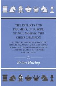 Exploits and Triumphs, in Europe, of Paul Morphy, the Chess Champion - Including An Historical Account Of Clubs, Biographical Sketches Of Famous Players, And Various Information And Anecdote Relating To The Noble Game Of Chess