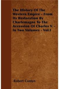 The History Of The Western Empire - From Its Restoration By Charlemagne To The Accession Of Charles V. - In Two Volumes - Vol.I