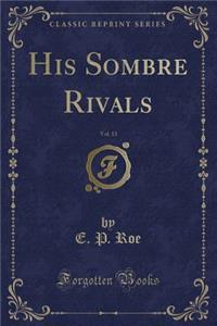 His Sombre Rivals, Vol. 13 (Classic Reprint)