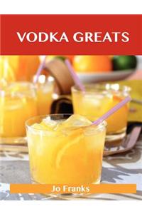 Vodka Greats: Delicious Vodka Recipes, the Top 46 Vodka Recipes