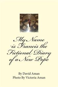 My Name is Francis the Fictional Diary of a New Pope