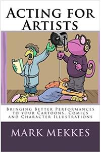 Acting for Artists: Bringing Better Performances to Your Cartoons, Comics and Character Illustrations