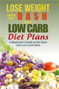 Lose Weight with the Dash and Low Carb Diet Plans: A Beginner's Guide to the Dash and Low Carb Diets