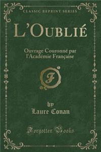 L'OubliÃ©: Ouvrage CouronnÃ© Par l'AcadÃ©mie FranÃ§aise (Classic Reprint)