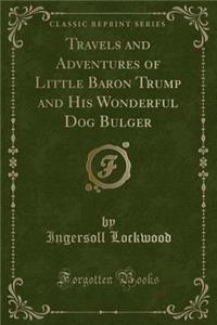 Travels and Adventures of Little Baron Trump and His Wonderful Dog Bulger (Classic Reprint)