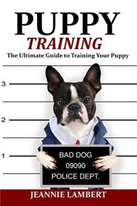 Puppy Training: The Ultimate Guide to Training Your Puppy: The Ultimate Guide to Training Your Puppy