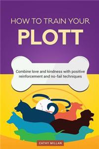 How to Train Your Plott (Dog Training Collection): Combine Love and Kindness with Positive Reinforcement and No-Fail Techniques