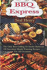 Barbecue Grilling: The Only Best Grilling or Smoke Barbecue, 100 Succulent Mouth Watering Recipes for All Occasions