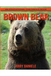 Brown Bear! An Educational Children's Book about Brown Bear with Fun Facts & Photos