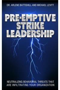 Pre-Emptive Strike Leadership: Neutralizing Behavioral Threats That Are Infiltrating Your Organization