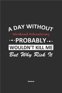 A Day Without Weekend Adventuring Probably Wouldn't Kill Me But Why Risk It Notebook