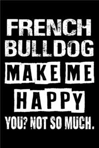 French bulldog Make Me Happy You Not So Much