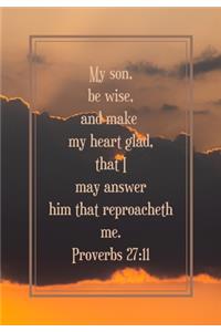 My son, be wise, and make my heart glad, that I may answer him that reproacheth me. Proverbs 27