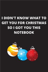 I didn't know what to get you for Christmas so i got you this notebook