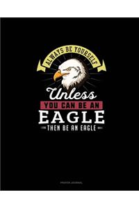 Always Be Yourself Unless You Can Be An Eagle Then Be An Eagle