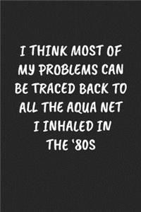 I Think Most Of My Problems Can Be Traced Back To All The Aqua Net I Inhaled In The '80s