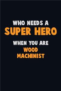 Who Need A SUPER HERO, When You Are Wood Machinist
