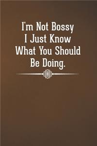 I'm Not Bossy I Just Know What You Should Be Doing
