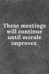 These Meetings will continue until morale improves.