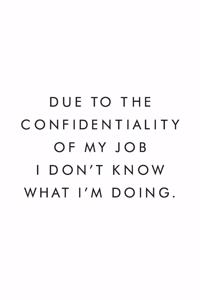Due To The Confidentiality Of My Job I Don't Know What I'm Doing.