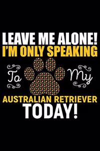 Leave Me Alone! I'm Only Speaking to My Australian Retriever Today!