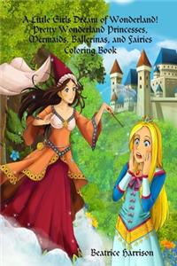 Little Girls Dream of Wonderland! Pretty Wonderland Princesses, Mermaids, Ballerinas, and Fairies Coloring Book