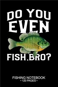 Do You Even Fish, Bro? Fishing Notebook 120 Pages