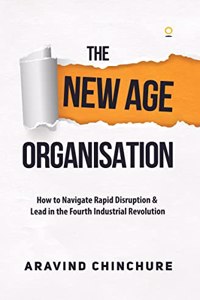 The New Age Organisation: How to Navigate Rapid Disruption & Lead in the Fourth Industrial Revolution