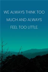 Inspirational Quote Notebook - 'We Always Think Too Much And Always Feel Too Little.' - Inspirational Journal to Write in