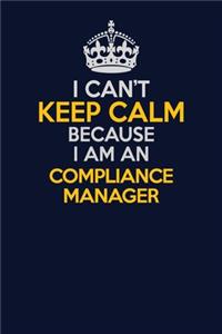 I Can't Keep Calm Because I Am An Compliance Manager