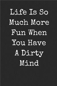 Life Is So Much More Fun When You Have A Dirty Mind