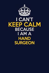 I Can't Keep Calm Because I Am A Hand surgeon