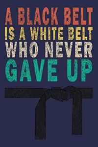 A Black Belt Is A White Belt That Never Gave Up