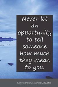 Never let an opportunity to tell someone how much they mean to you.