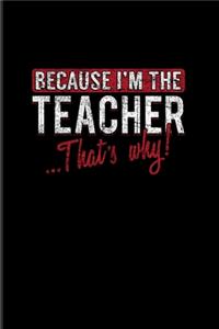 Because I'm The Teacher That's Why