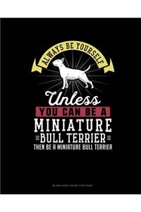 Always Be Yourself Unless You Can Be A Miniature Bull Terrier Then Be A Miniature Bull Terrier