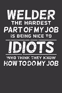 Welder The Hardest Part Of My Job Is Being Nice To Idiots Who Think They Know How To Do My Job