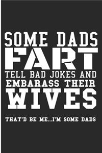 Some Dads Fart Tell Bad Jokes And Embarrass Their Wives That'd Be Me... I'm Some Dads