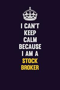 I Can't Keep Calm Because I Am A Stock broker
