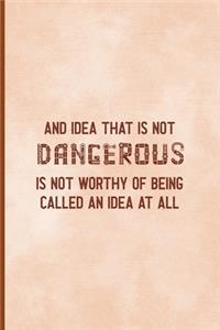 An Idea That Is Not Dangerous Is Not Worthy Of Being Called An Idea At All