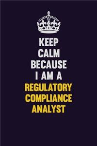 Keep Calm Because I Am A Regulatory Compliance Analyst