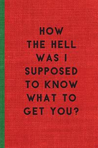 How the Hell Was I Supposed to Know What to Get You?