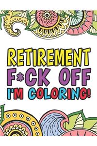 Retirement F*ck Off I'm Coloring A Totally Irreverent Adult Coloring Book Gift For Swearing Like A Retiree Holiday Gift & Birthday Present For Retired Man Retired Woman Retirement Men Retirement Women